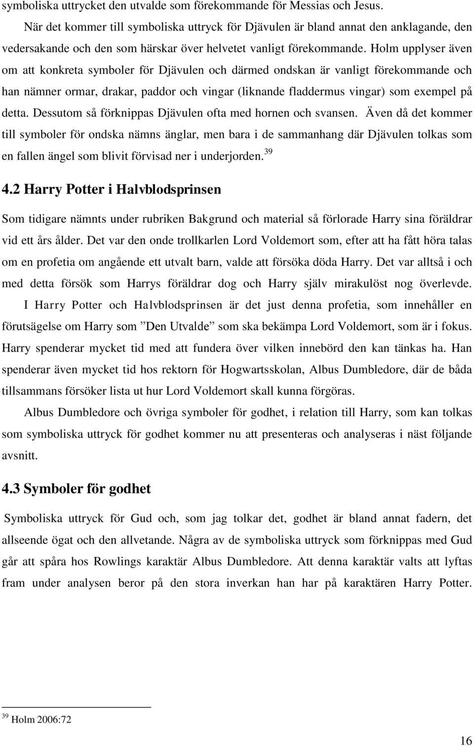 Holm upplyser även om att konkreta symboler för Djävulen och därmed ondskan är vanligt förekommande och han nämner ormar, drakar, paddor och vingar (liknande fladdermus vingar) som exempel på detta.