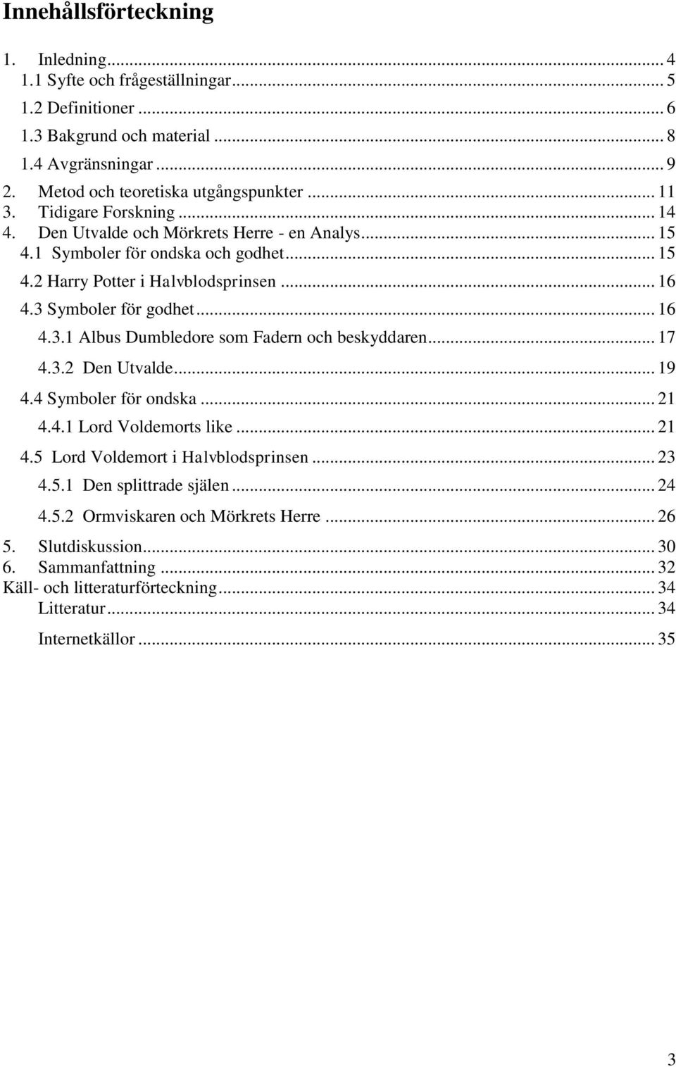.. 16 4.3.1 Albus Dumbledore som Fadern och beskyddaren... 17 4.3.2 Den Utvalde... 19 4.4 Symboler för ondska... 21 4.4.1 Lord Voldemorts like... 21 4.5 Lord Voldemort i Halvblodsprinsen... 23 4.