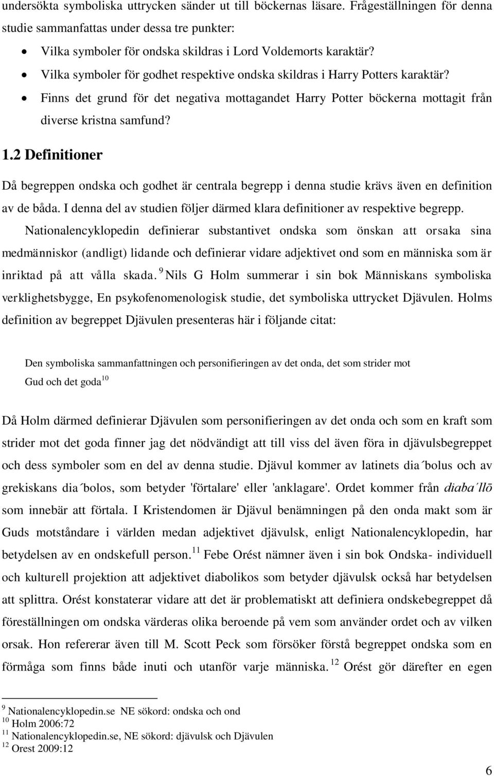 2 Definitioner Då begreppen ondska och godhet är centrala begrepp i denna studie krävs även en definition av de båda. I denna del av studien följer därmed klara definitioner av respektive begrepp.