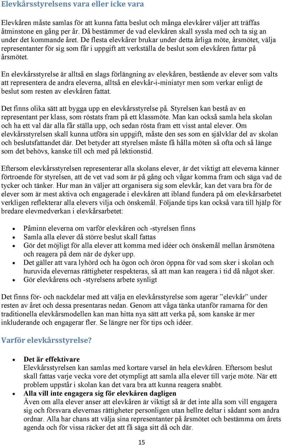 De flesta elevkårer brukar under detta årliga möte, årsmötet, välja representanter för sig som får i uppgift att verkställa de beslut som elevkåren fattar på årsmötet.