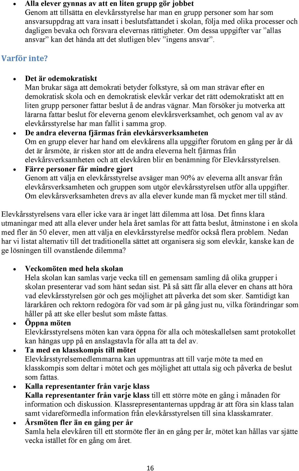 Det är odemokratiskt Man brukar säga att demokrati betyder folkstyre, så om man strävar efter en demokratisk skola och en demokratisk elevkår verkar det rätt odemokratiskt att en liten grupp personer