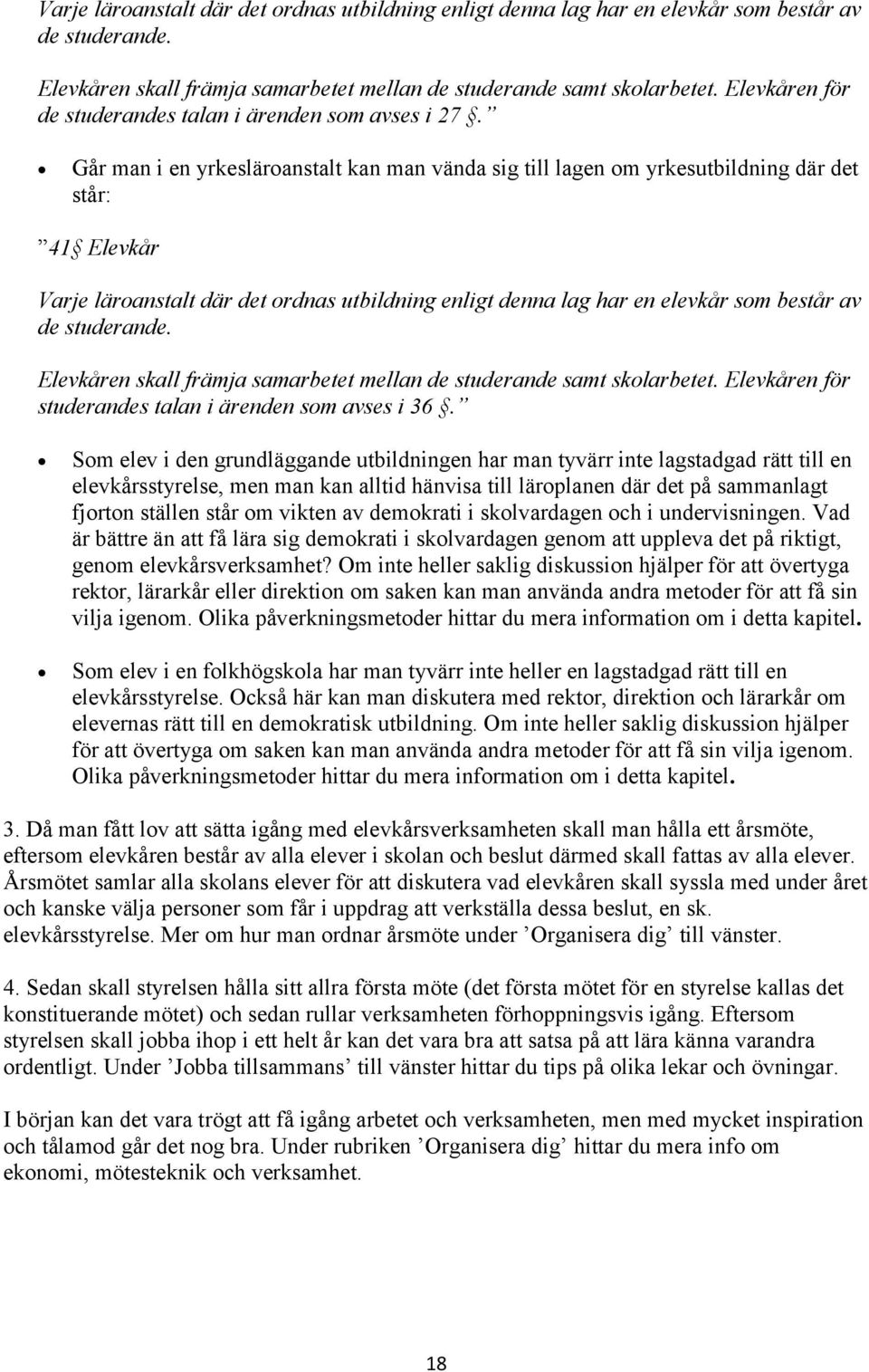 Går man i en yrkesläroanstalt kan man vända sig till lagen om yrkesutbildning där det står: 41 Elevkår  Elevkåren för studerandes talan i ärenden som avses i 36.