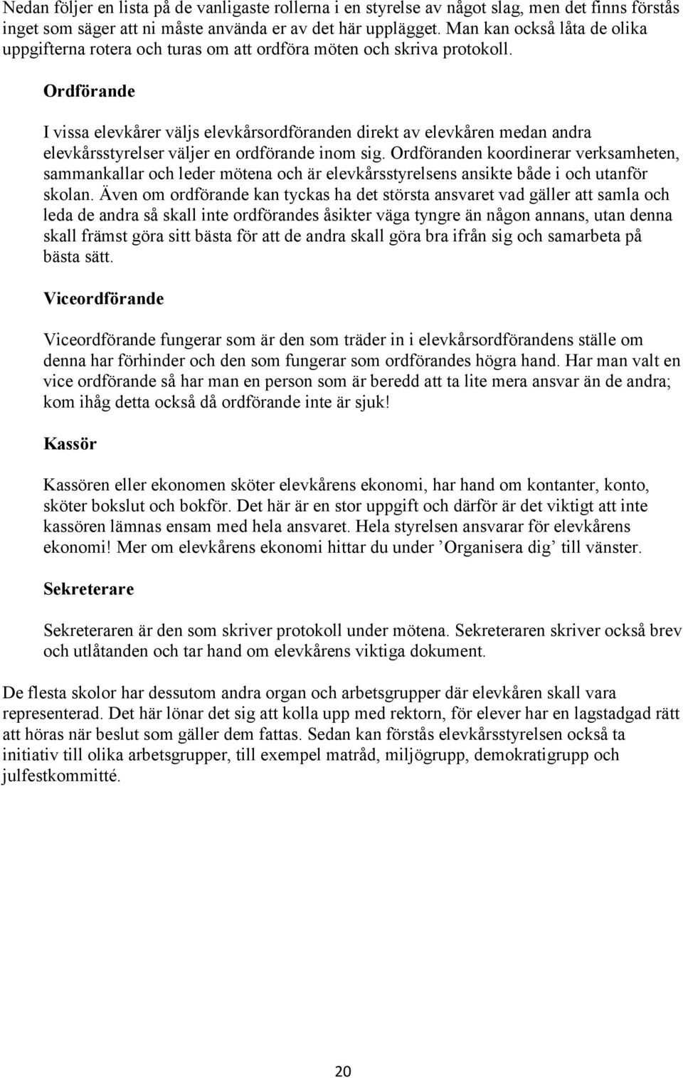 Ordförande I vissa elevkårer väljs elevkårsordföranden direkt av elevkåren medan andra elevkårsstyrelser väljer en ordförande inom sig.