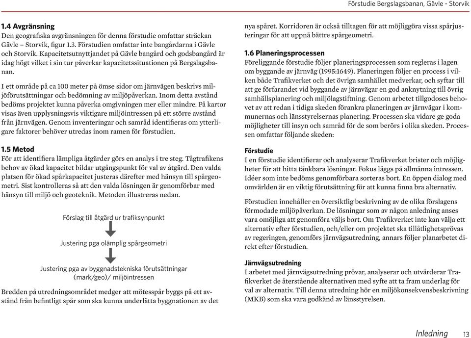 I ett område på ca 100 meter på ömse sidor om järnvägen beskrivs miljöförutsättningar och bedömning av miljöpåverkan. Inom detta avstånd bedöms projektet kunna påverka omgivningen mer eller mindre.