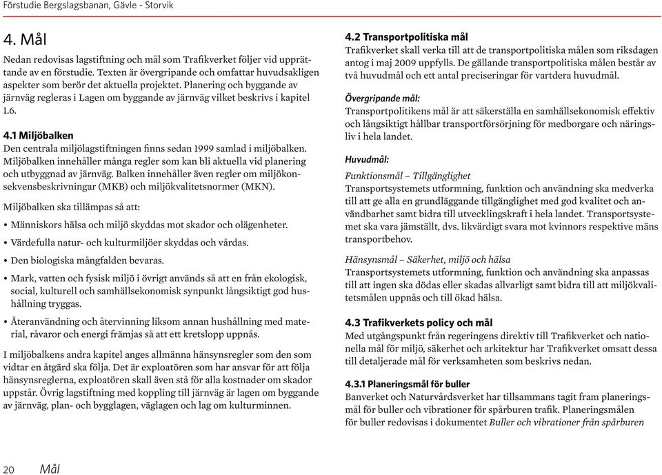 Miljöbalken innehåller många regler som kan bli aktuella vid planering och utbyggnad av järnväg. Balken innehåller även regler om miljökonsekvensbeskrivningar (MKB) och miljökvalitetsnormer (MKN).