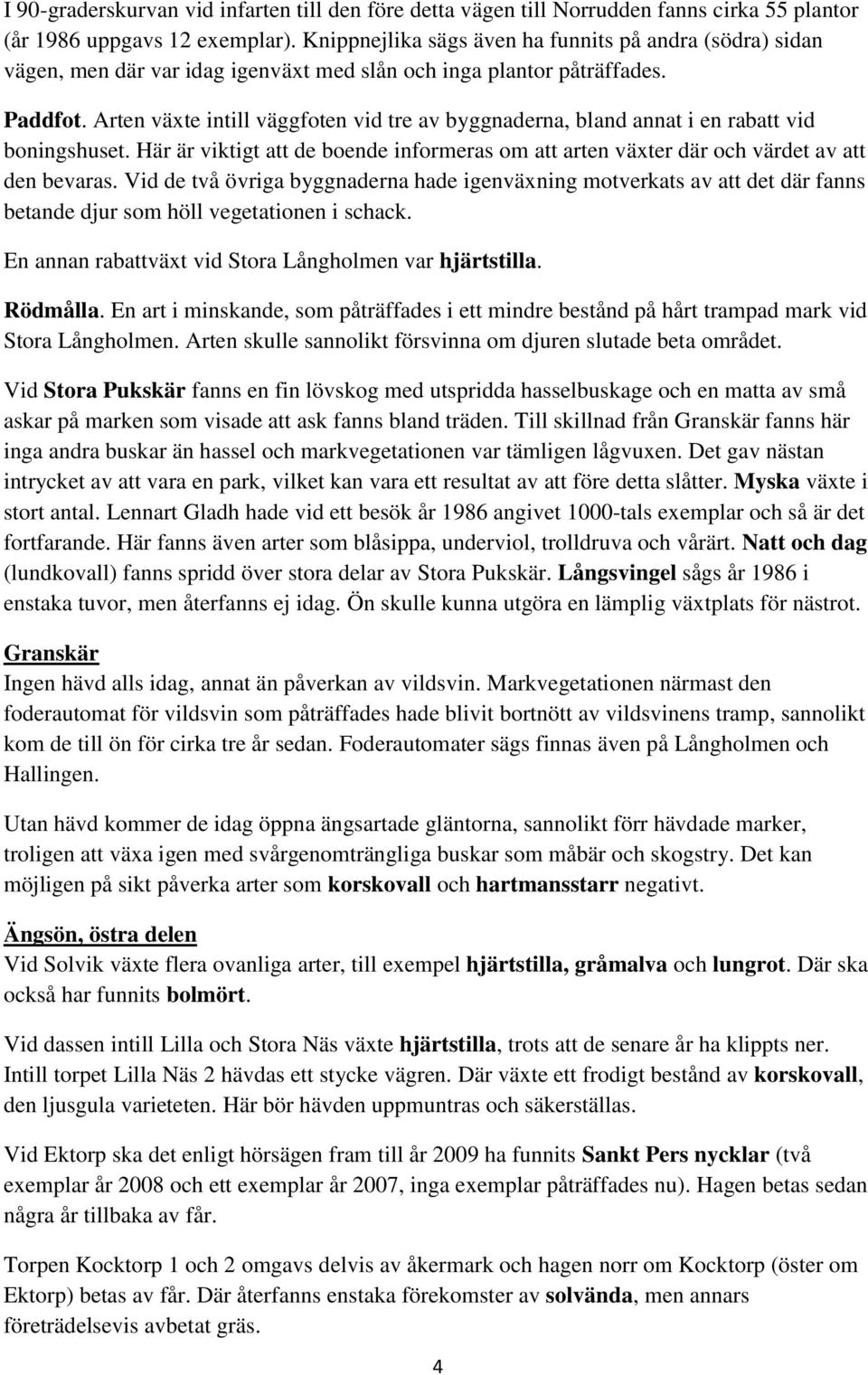 Arten växte intill väggfoten vid tre av byggnaderna, bland annat i en rabatt vid boningshuset. Här är viktigt att de boende informeras om att arten växter där och värdet av att den bevaras.
