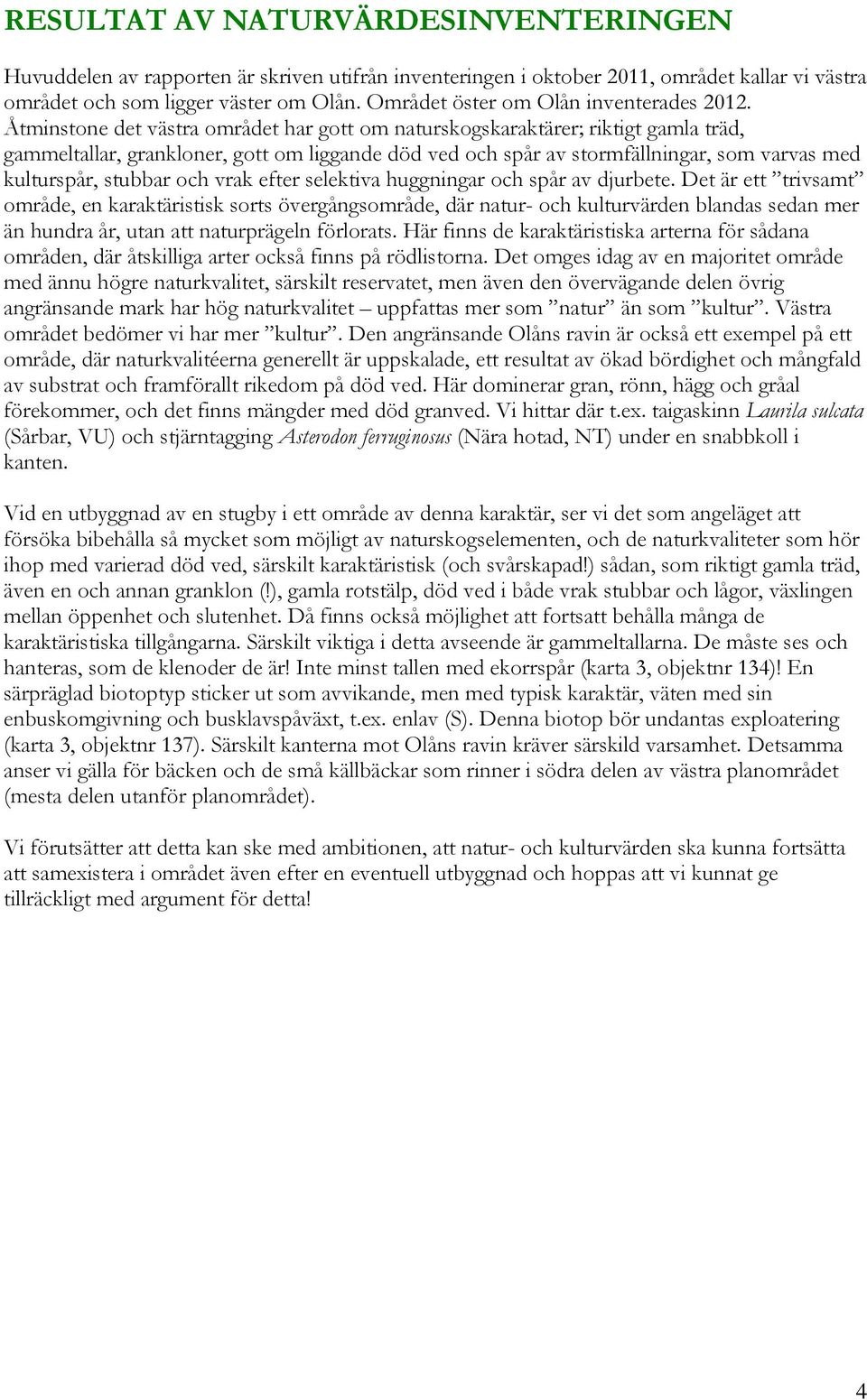 Åtminstone det västra området har gott om naturskogskaraktärer; riktigt gamla träd, gammeltallar, grankloner, gott om liggande död ved och spår av stormfällningar, som varvas med kulturspår, stubbar