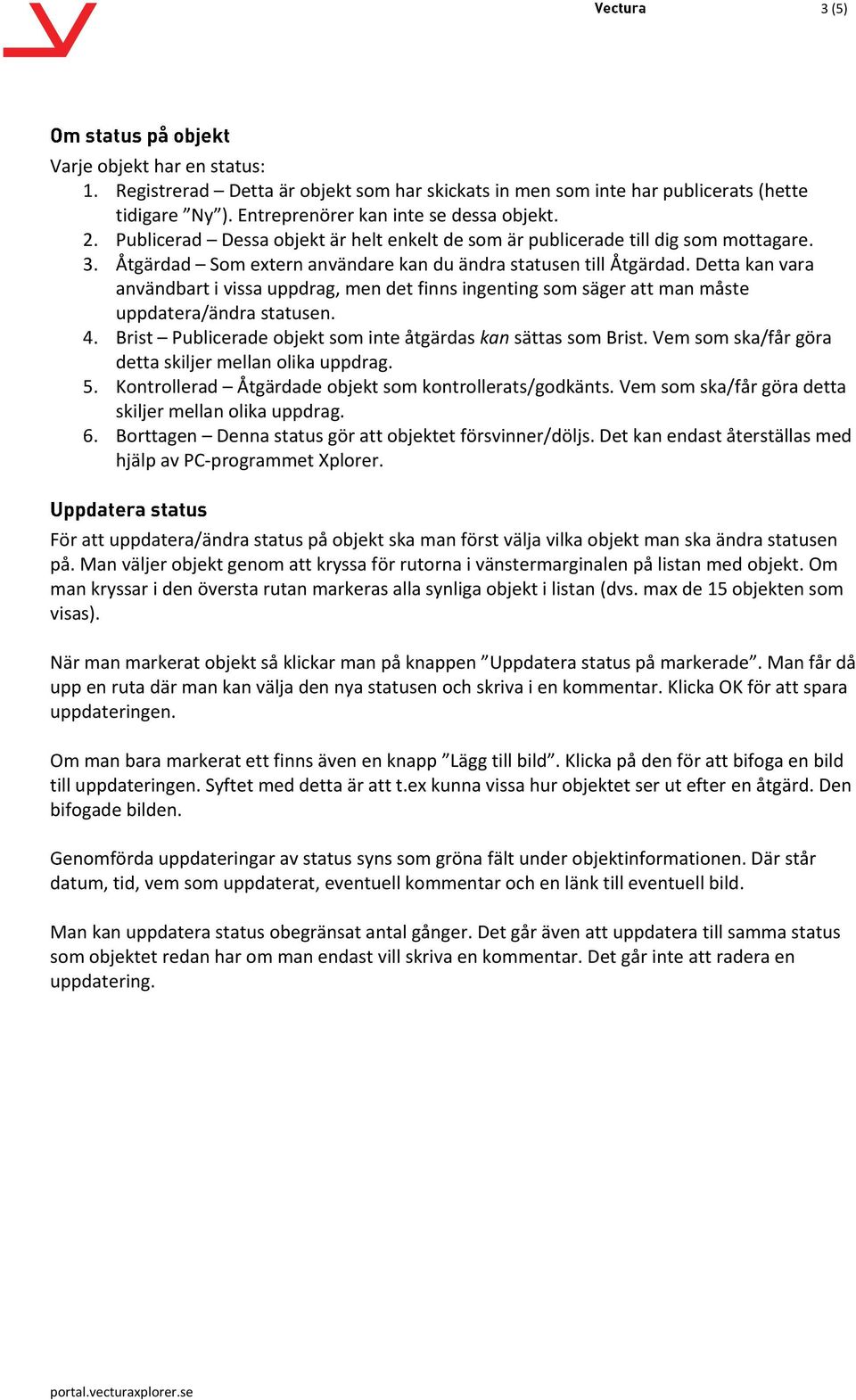 Detta kan vara användbart i vissa uppdrag, men det finns ingenting som säger att man måste uppdatera/ändra statusen. 4. Brist Publicerade objekt som inte åtgärdas kan sättas som Brist.