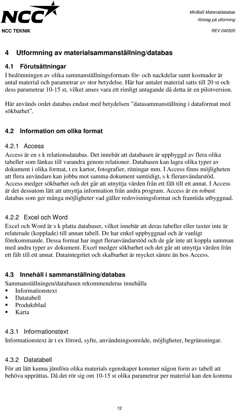 Här används ordet databas endast med betydelsen datasammanställning i dataformat med sökbarhet. 4.2 Information om olika format 4.2.1 Access Access är en s k relationsdatabas.