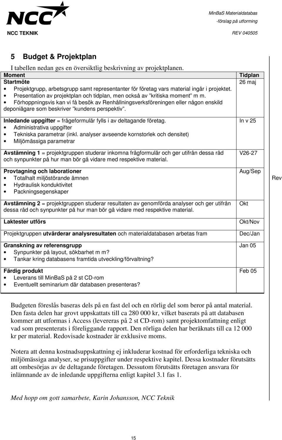 Förhoppningsvis kan vi få besök av Renhållningsverksföreningen eller någon enskild deponiägare som beskriver kundens perspektiv. Inledande uppgifter = frågeformulär fylls i av deltagande företag.