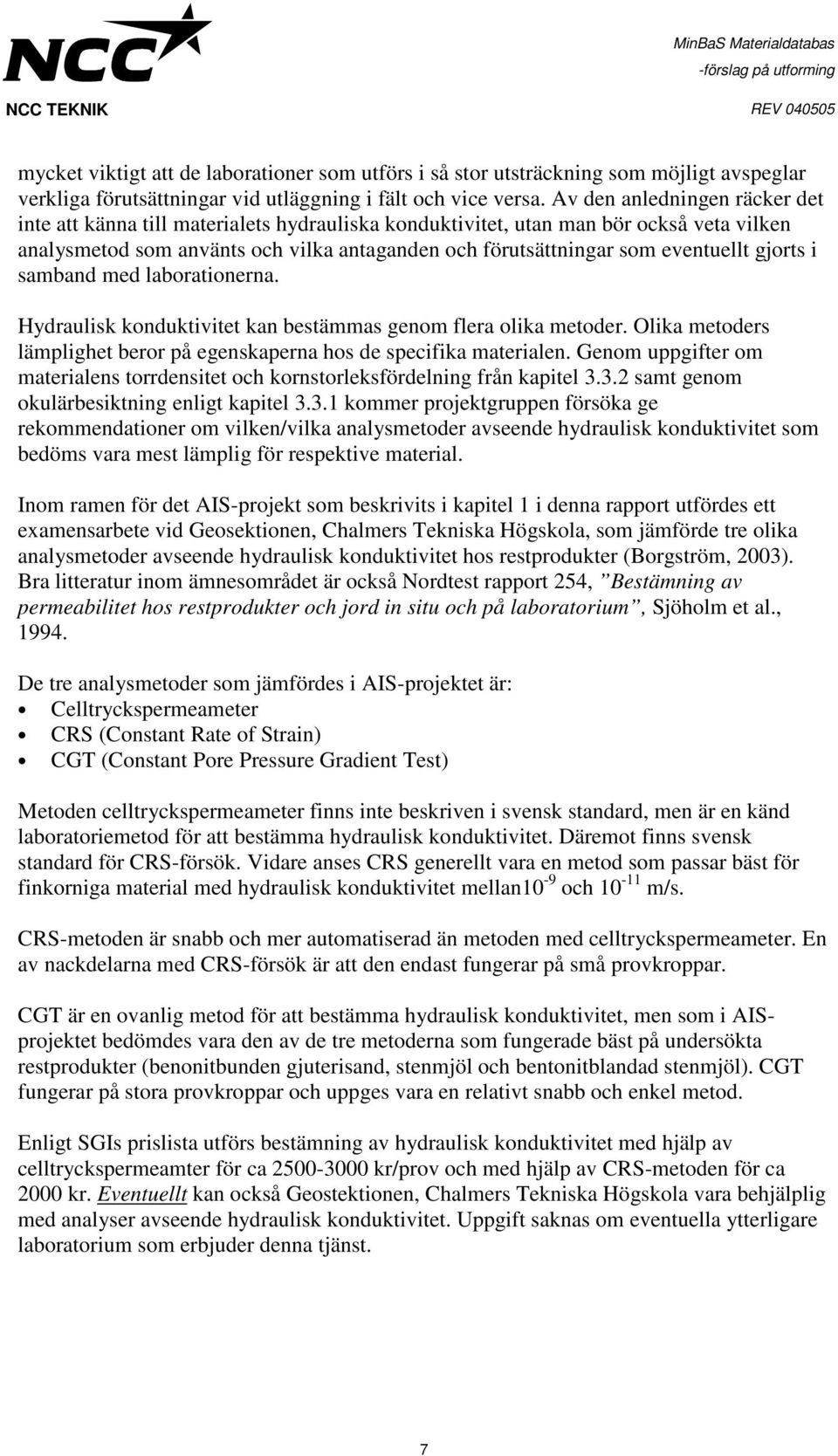 gjorts i samband med laborationerna. Hydraulisk konduktivitet kan bestämmas genom flera olika metoder. Olika metoders lämplighet beror på egenskaperna hos de specifika materialen.