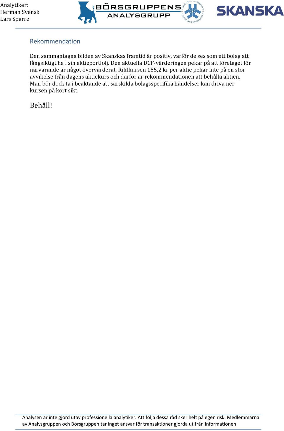 Riktkursen 155,2 kr per aktie pekar inte på en stor avvikelse från dagens aktiekurs och därför är rekommendationen att