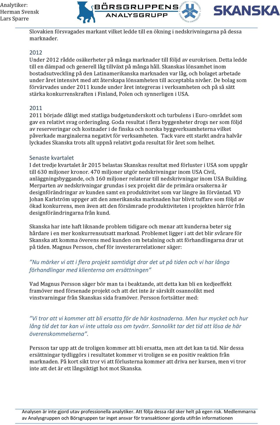 Skanskas lönsamhet inom bostadsutveckling på den Latinamerikanska marknaden var låg, och bolaget arbetade under året intensivt med att återskapa lönsamheten till acceptabla nivåer.