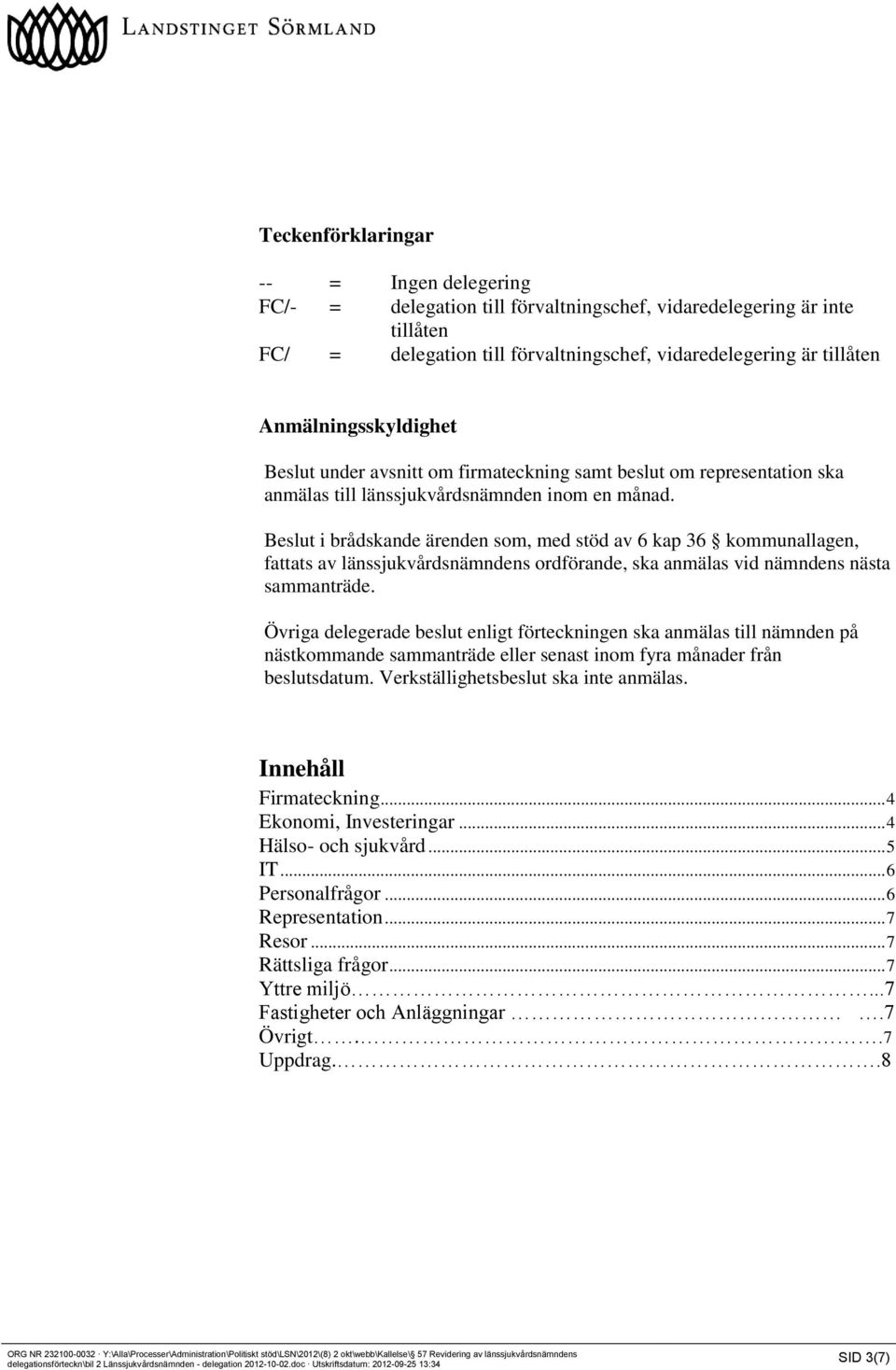 Beslut i brådskande ärenden som, med stöd av 6 kap 36 kommunallagen, fattats av länssjukvårdsnämndens ordförande, ska anmälas vid nämndens nästa sammanträde.