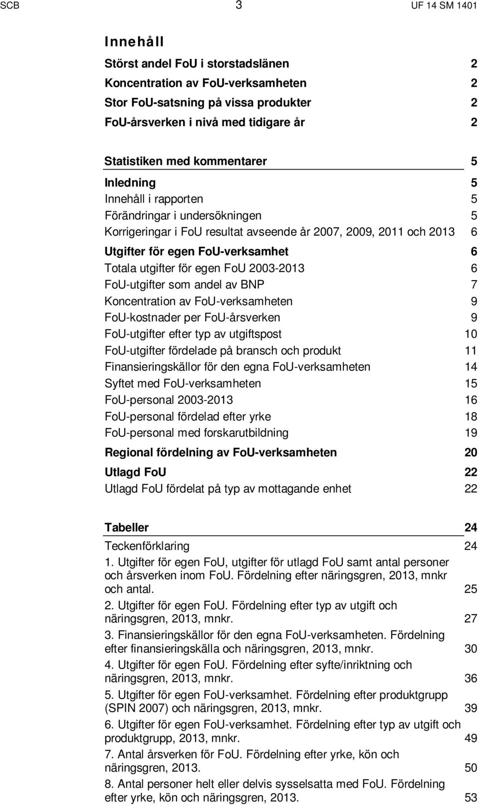 utgifter för egen FoU 2003-2013 6 FoU-utgifter som andel av BNP 7 Koncentration av FoU-verksamheten 9 FoU-kostnader per FoU-årsverken 9 FoU-utgifter efter typ av utgiftspost 10 FoU-utgifter fördelade