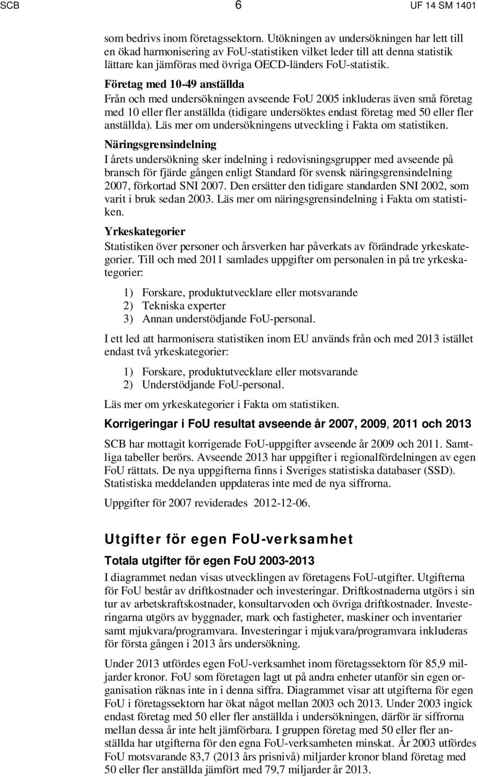 Företag med 10-49 anställda Från och med undersökningen avseende FoU 2005 inkluderas även små företag med 10 eller fler anställda (tidigare undersöktes endast företag med 50 eller fler anställda).