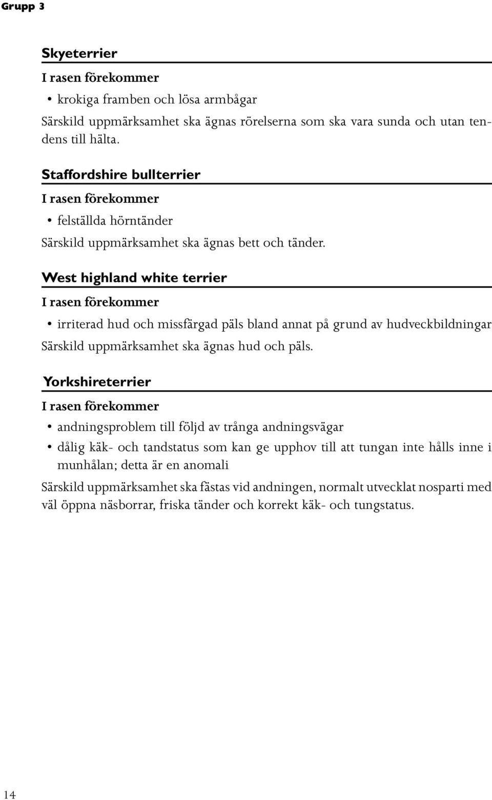 West highland white terrier irriterad hud och missfärgad päls bland annat på grund av hudveckbildningar Särskild uppmärksamhet ska ägnas hud och päls.