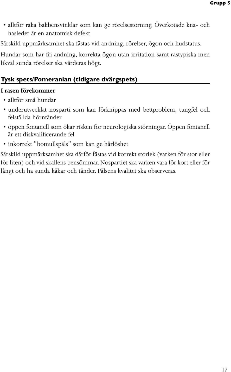 Tysk spets/pomeranian (tidigare dvärgspets) alltför små hundar underutvecklat nosparti som kan förknippas med bettproblem, tungfel och felställda hörntänder öppen fontanell som ökar risken för