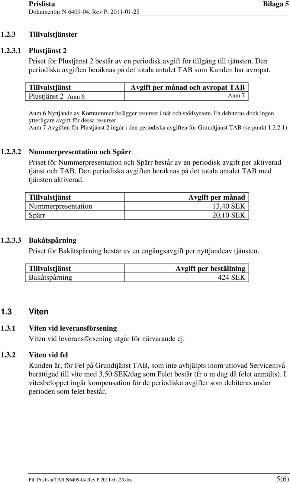 Tillvalstjänst Avgift per månad och avropat TAB Plustjänst 2 Anm 6 Anm 7 Anm 6 Nyttjande av Kortnummer belägger resurser i nät och stödsystem.