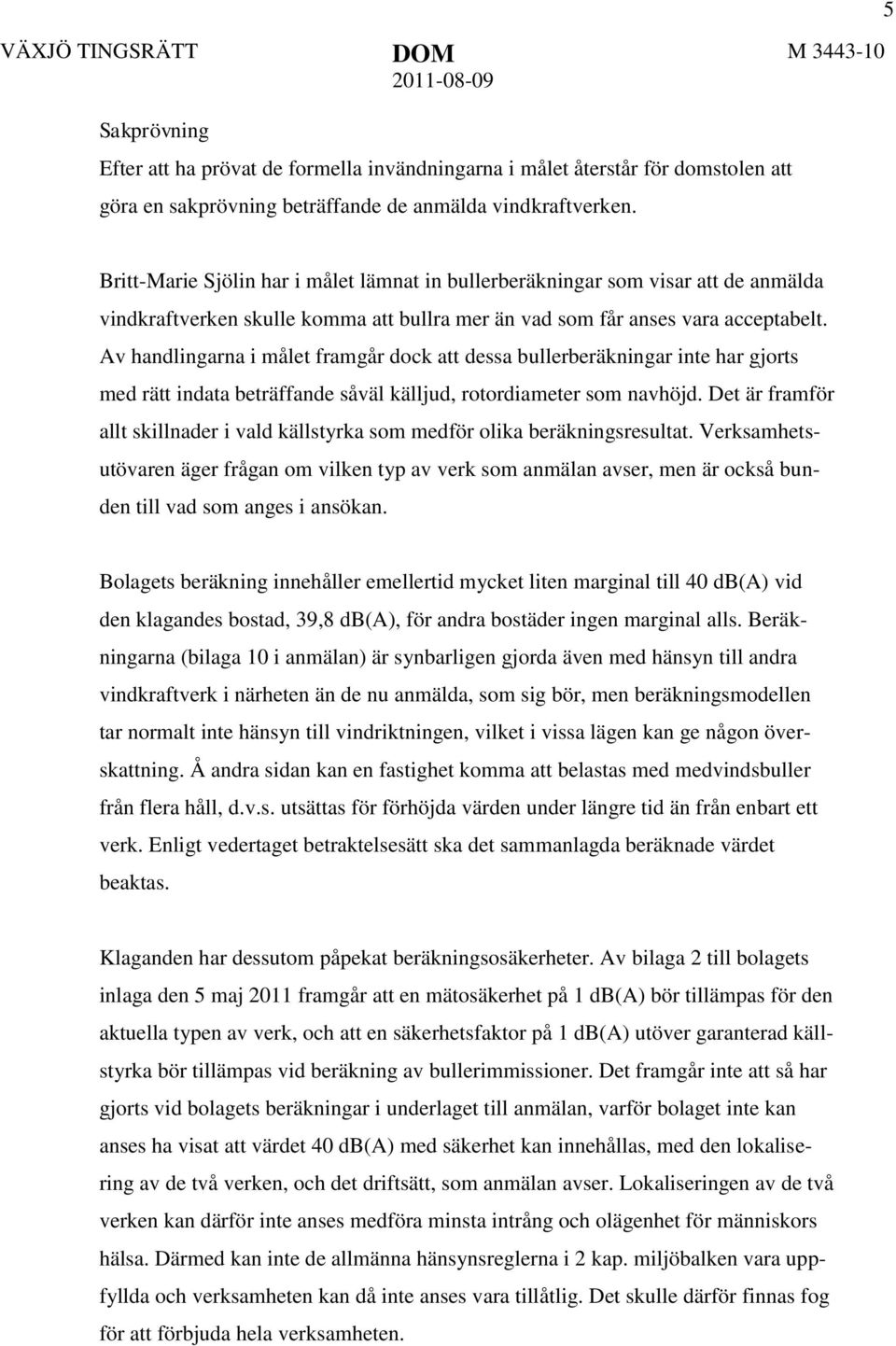 Av handlingarna i målet framgår dock att dessa bullerberäkningar inte har gjorts med rätt indata beträffande såväl källjud, rotordiameter som navhöjd.