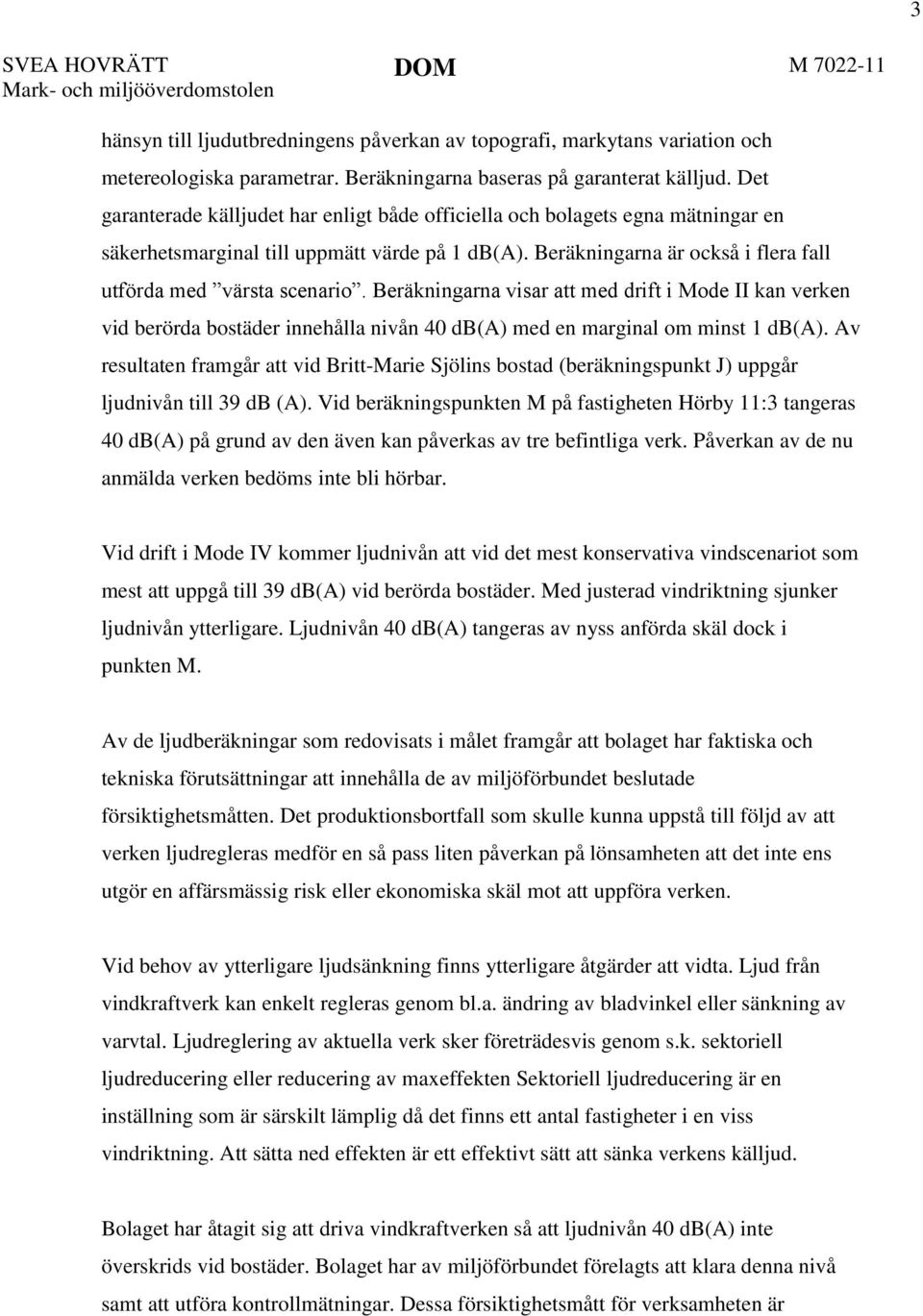 Beräkningarna är också i flera fall utförda med värsta scenario. Beräkningarna visar att med drift i Mode II kan verken vid berörda bostäder innehålla nivån 40 db(a) med en marginal om minst 1 db(a).