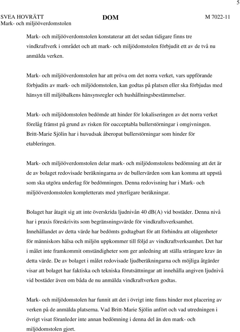 Mark- och miljööverdomstolen har att pröva om det norra verket, vars uppförande förbjudits av mark- och miljödomstolen, kan godtas på platsen eller ska förbjudas med hänsyn till miljöbalkens