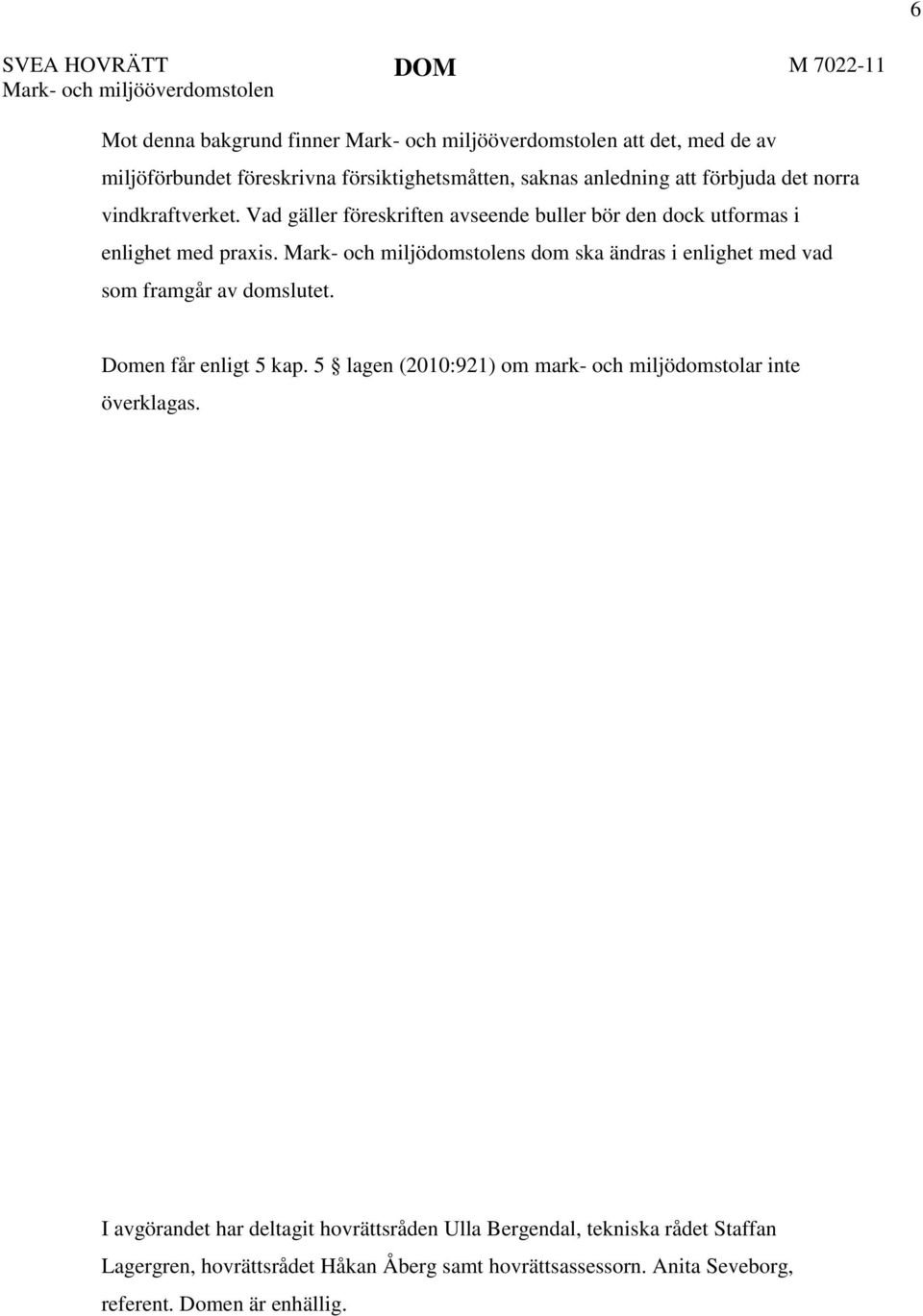 Mark- och miljödomstolens dom ska ändras i enlighet med vad som framgår av domslutet. Domen får enligt 5 kap.