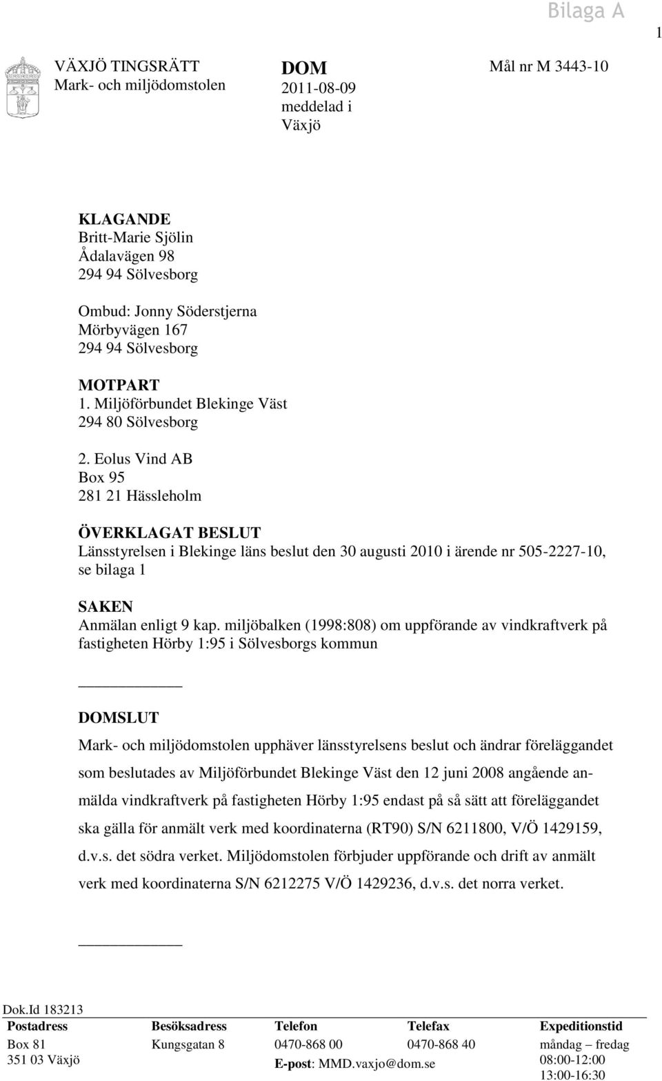 Eolus Vind AB Box 95 281 21 Hässleholm ÖVERKLAGAT BESLUT Länsstyrelsen i Blekinge läns beslut den 30 augusti 2010 i ärende nr 505-2227-10, se bilaga 1 SAKEN Anmälan enligt 9 kap.