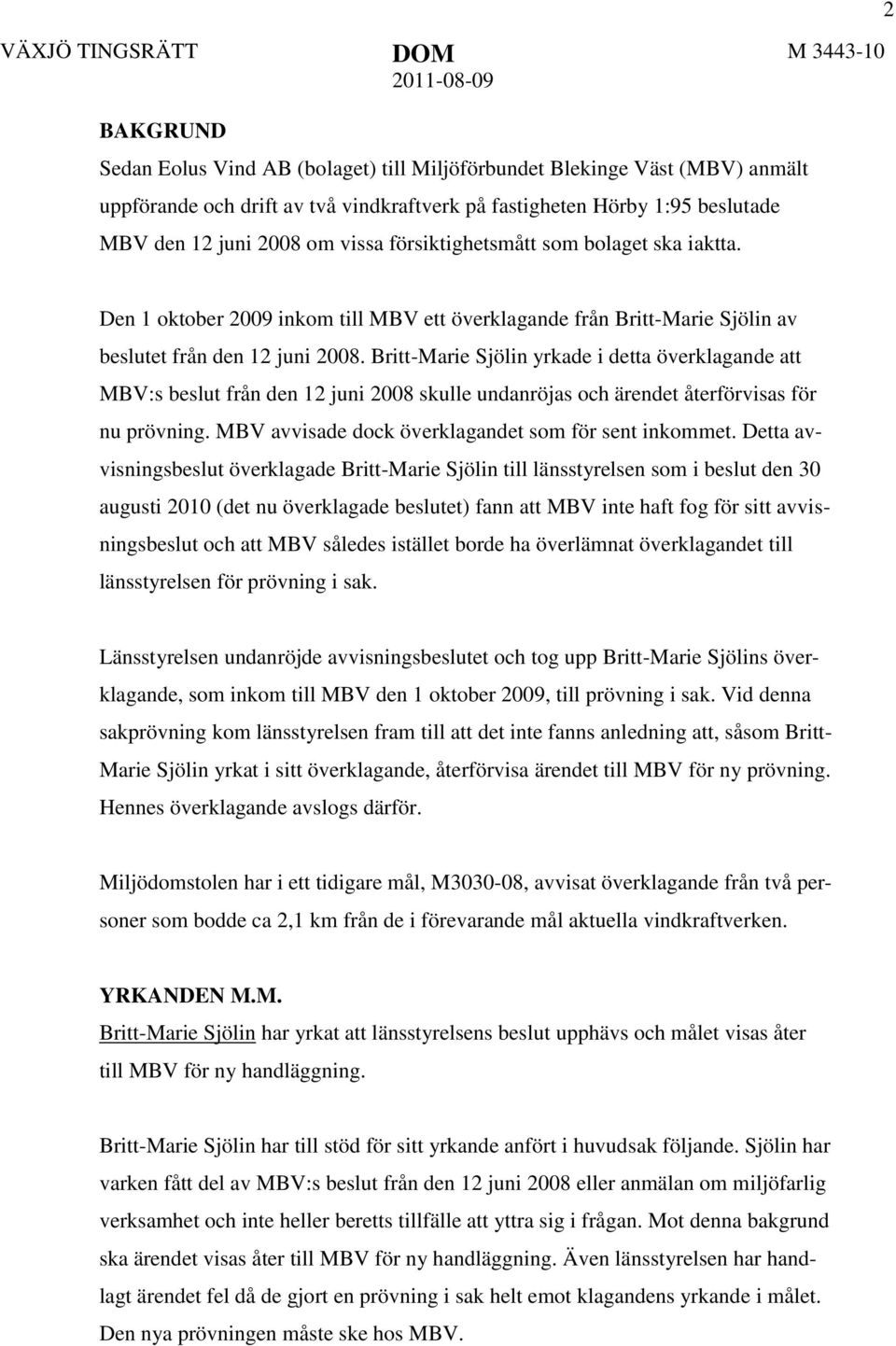 Britt-Marie Sjölin yrkade i detta överklagande att MBV:s beslut från den 12 juni 2008 skulle undanröjas och ärendet återförvisas för nu prövning. MBV avvisade dock överklagandet som för sent inkommet.