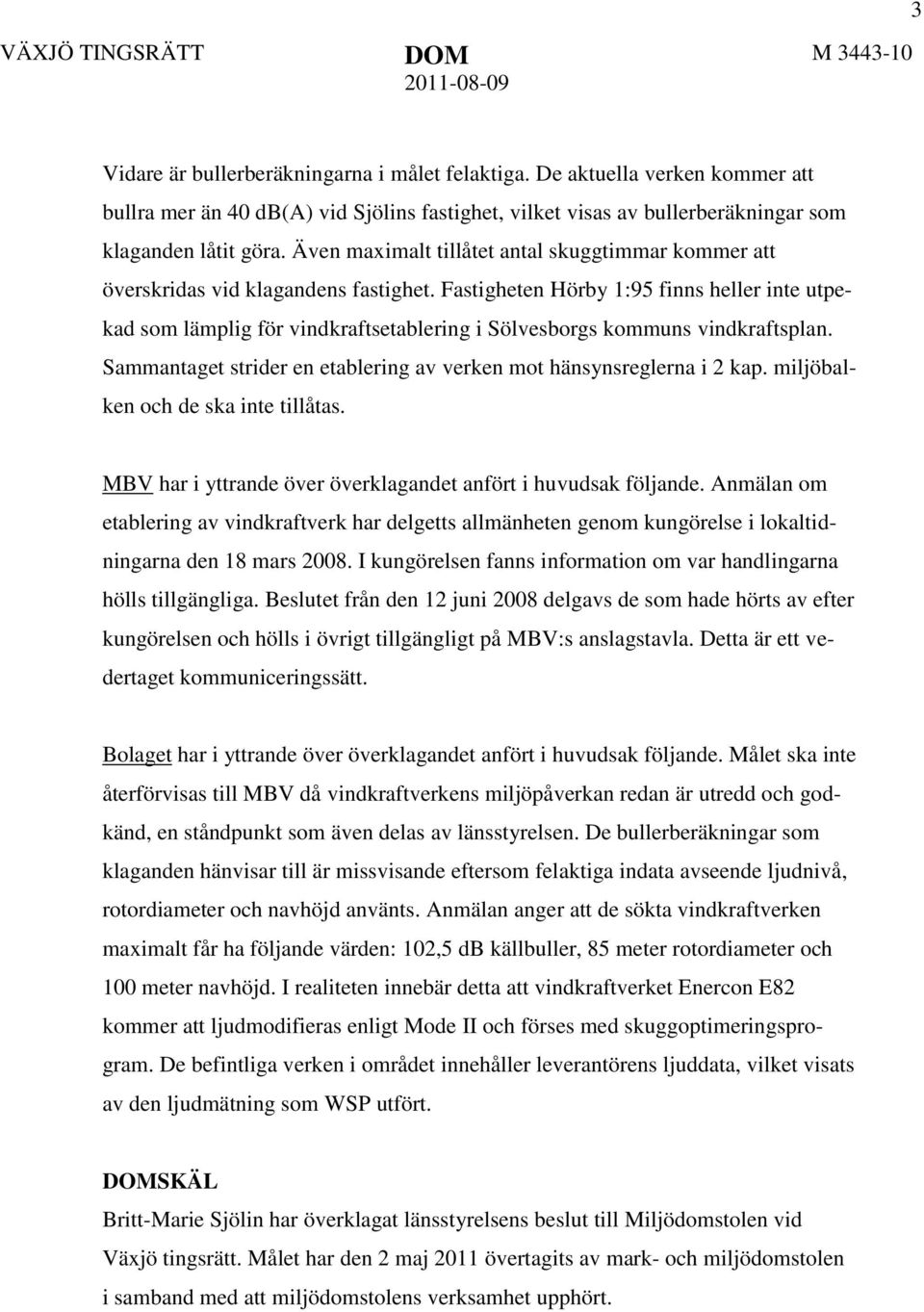 Även maximalt tillåtet antal skuggtimmar kommer att överskridas vid klagandens fastighet.