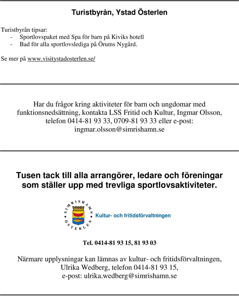 se/ Har du frågor kring aktiviteter för barn och ungdomar med funktionsnedsättning, kontakta LSS Fritid och Kultur, Ingmar Olsson, telefon 0414-81 93 33, 0709-81 93 33 eller