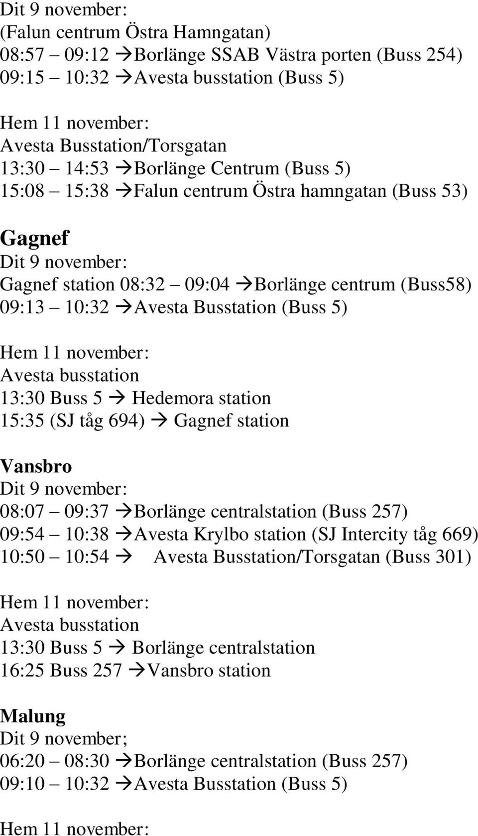 15:35 (SJ tåg 694) Gagnef station Vansbro 08:07 09:37 Borlänge centralstation (Buss 257) 09:54 10:38 Avesta Krylbo station (SJ Intercity tåg 669) 10:50 10:54 Avesta Busstation/Torsgatan (Buss