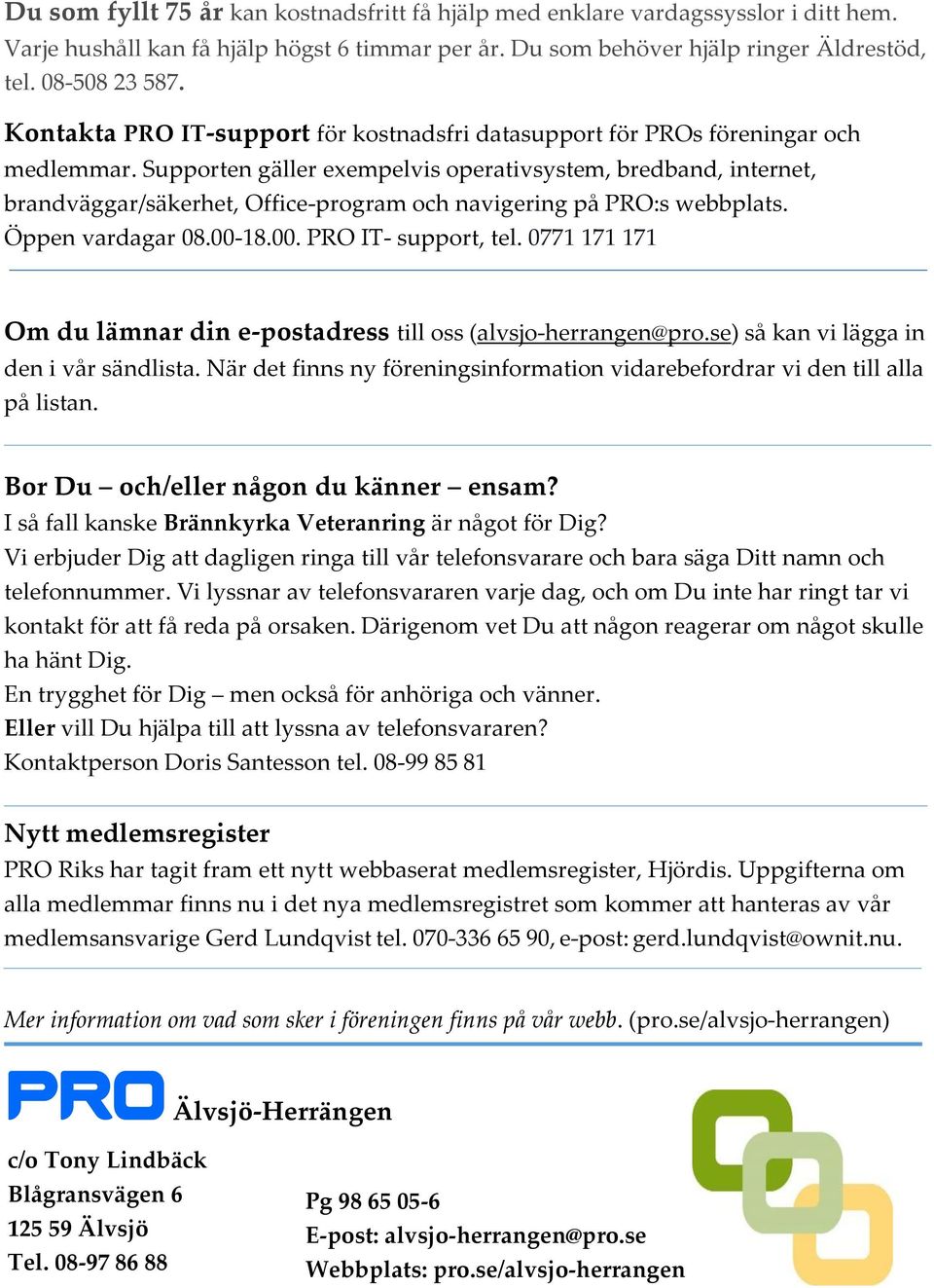 Supporten gäller exempelvis operativsystem, bredband, internet, brandväggar/säkerhet, Office-program och navigering på PRO:s webbplats. Öppen vardagar 08.00-18.00. PRO IT- support, tel.