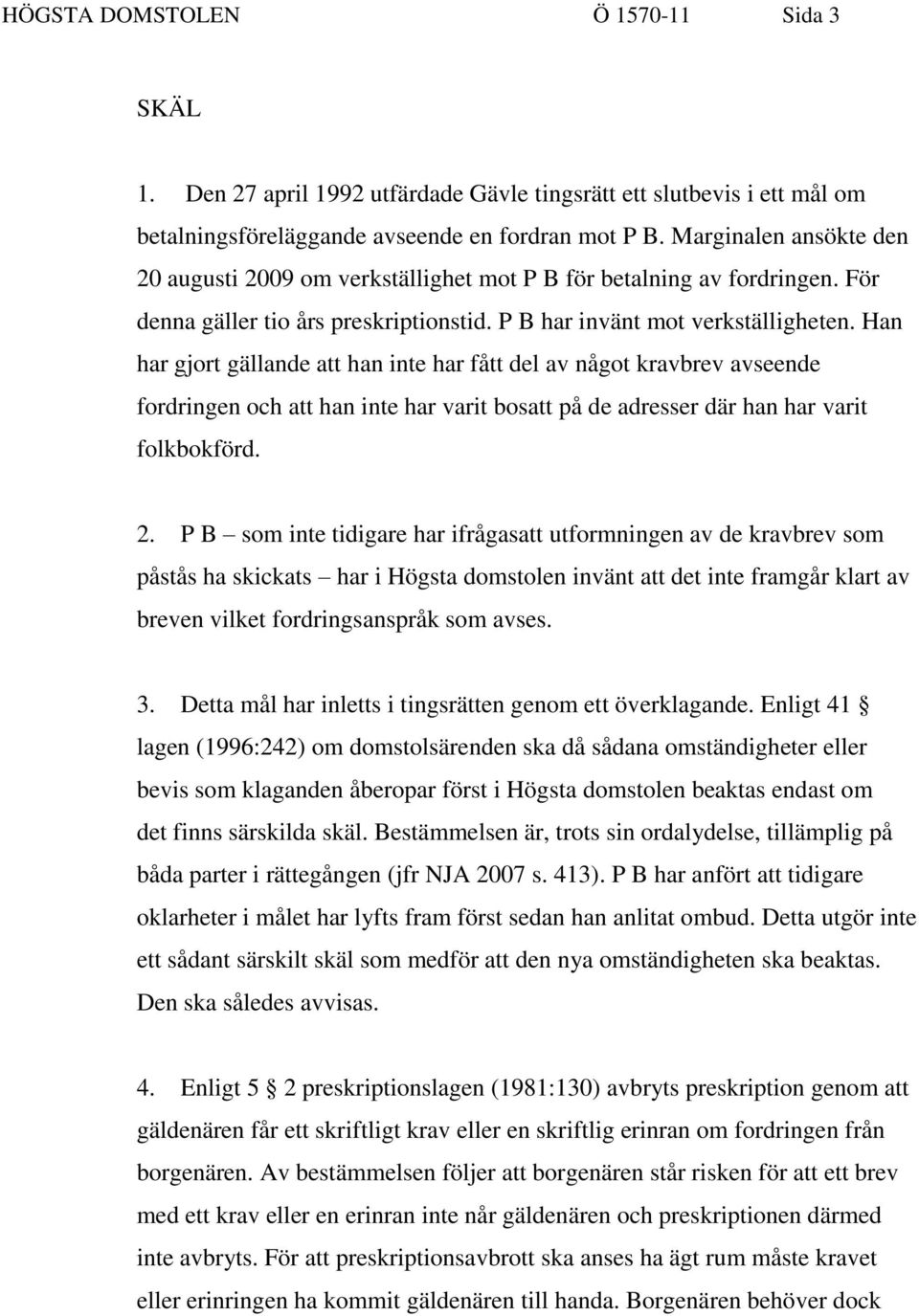 Han har gjort gällande att han inte har fått del av något kravbrev avseende fordringen och att han inte har varit bosatt på de adresser där han har varit folkbokförd. 2.