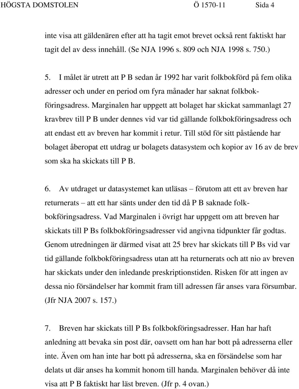 Marginalen har uppgett att bolaget har skickat sammanlagt 27 kravbrev till P B under dennes vid var tid gällande folkbokföringsadress och att endast ett av breven har kommit i retur.