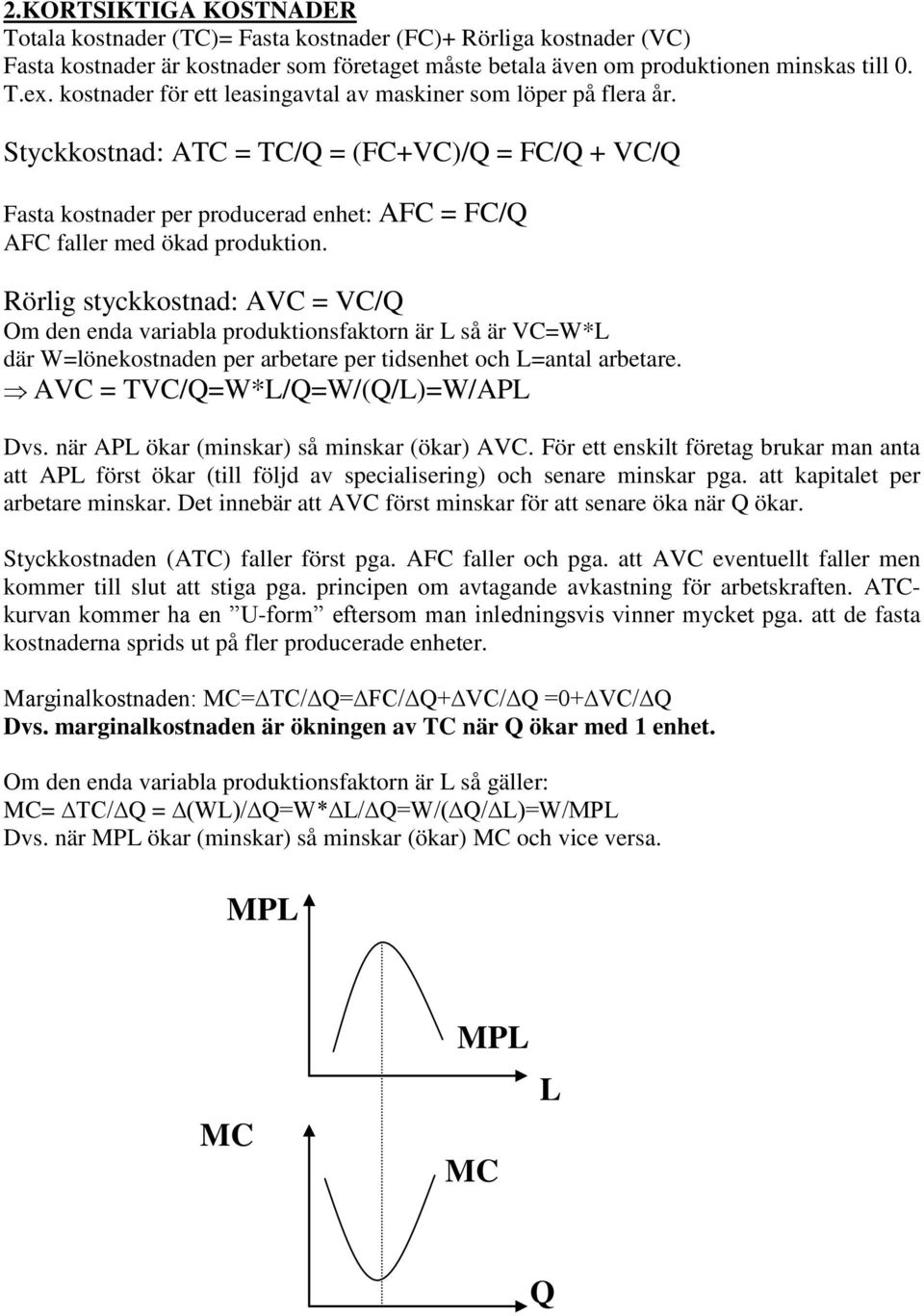 Rörlig styckkostnad: AVC = VC/Q Om den enda variabla produktionsfaktorn är L så är VC=W*L där W=lönekostnaden per arbetare per tidsenhet och L=antal arbetare. AVC = TVC/Q=W*L/Q=W/(Q/L)=W/APL Dvs.