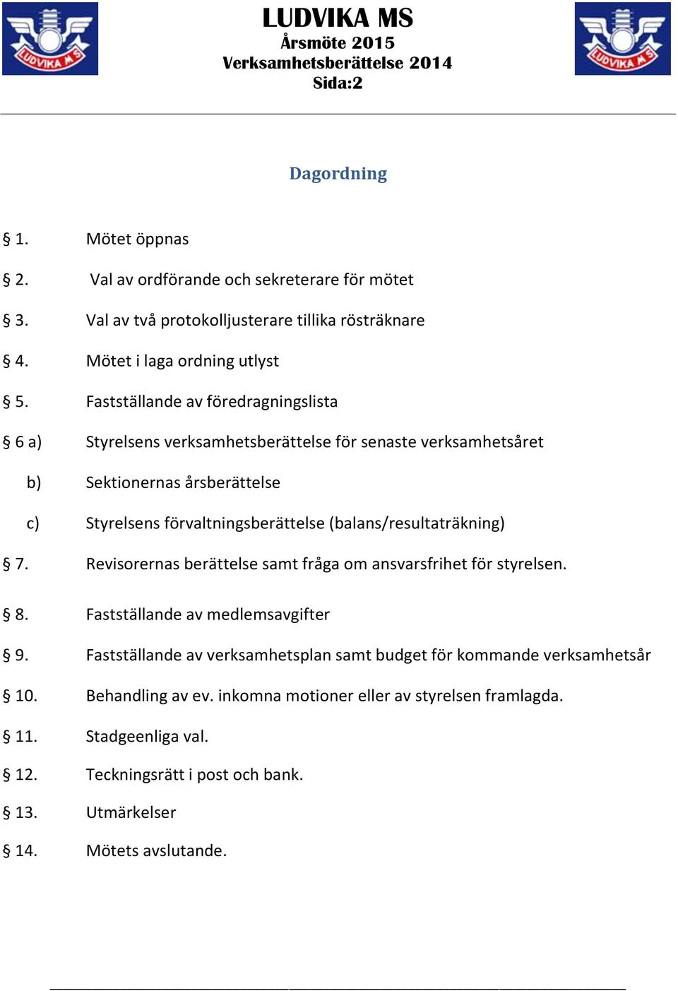 (balans/resultaträkning) 7. Revisorernas berättelse samt fråga om ansvarsfrihet för styrelsen. 8. Fastställande av medlemsavgifter 9.