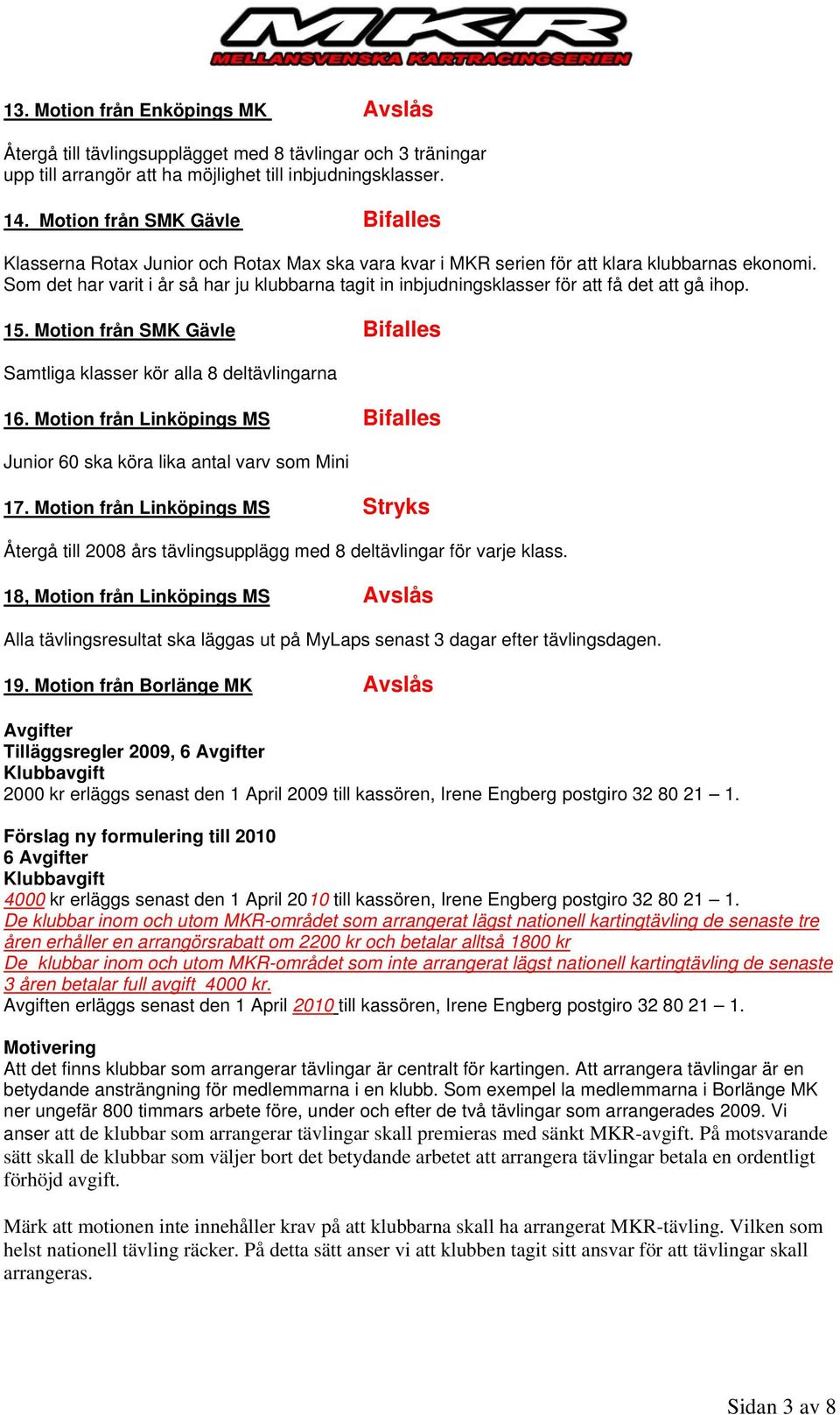 Som det har varit i år så har ju klubbarna tagit in inbjudningsklasser för att få det att gå ihop. 15. Motion från SMK Gävle Bifalles Samtliga klasser kör alla 8 deltävlingarna 16.