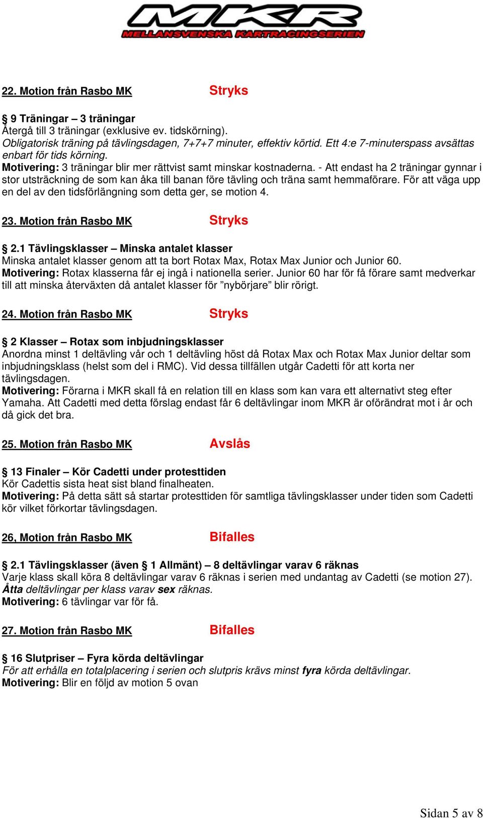 - Att endast ha 2 träningar gynnar i stor utsträckning de som kan åka till banan före tävling och träna samt hemmaförare. För att väga upp en del av den tidsförlängning som detta ger, se motion 4. 23.