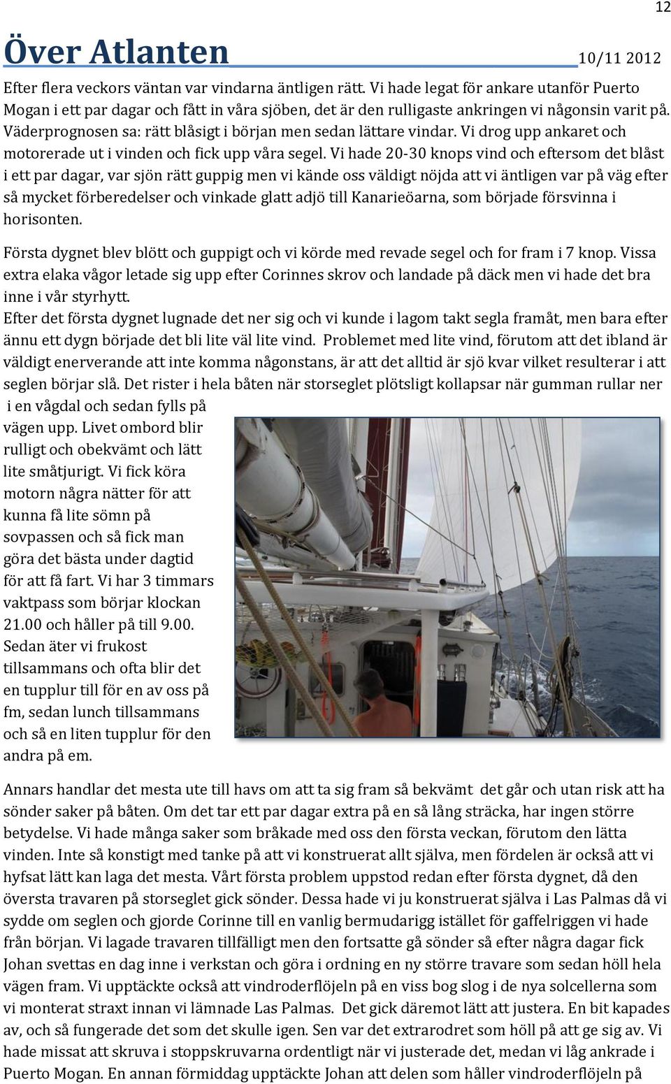 Väderprognosen sa: rätt blåsigt i början men sedan lättare vindar. Vi drog upp ankaret och motorerade ut i vinden och fick upp våra segel.