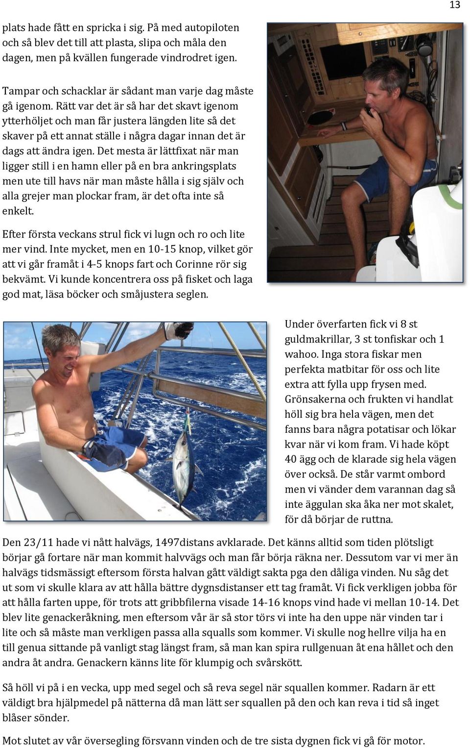 Rätt var det är så har det skavt igenom ytterhöljet och man får justera längden lite så det skaver på ett annat ställe i några dagar innan det är dags att ändra igen.