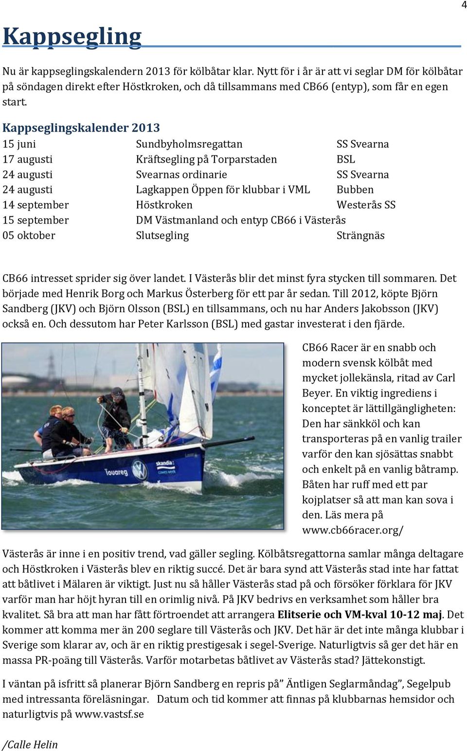 Kappseglingskalender 2013 15 juni Sundbyholmsregattan SS Svearna 17 augusti Kräftsegling på Torparstaden BSL 24 augusti Svearnas ordinarie SS Svearna 24 augusti Lagkappen Öppen för klubbar i VML