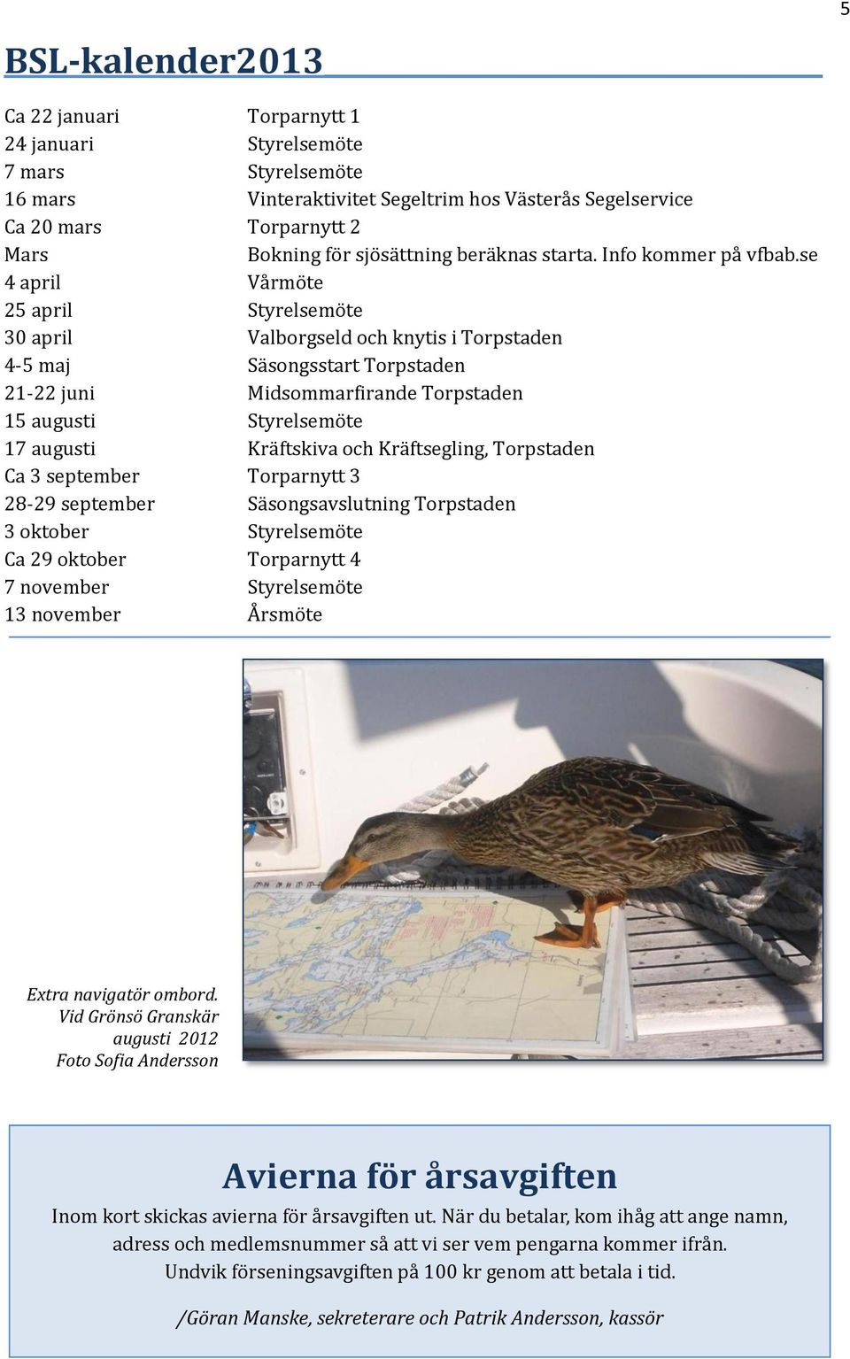 se 4 april Vårmöte 25 april Styrelsemöte 30 april Valborgseld och knytis i Torpstaden 4-5 maj Säsongsstart Torpstaden 21-22 juni Midsommarfirande Torpstaden 15 augusti Styrelsemöte 17 augusti