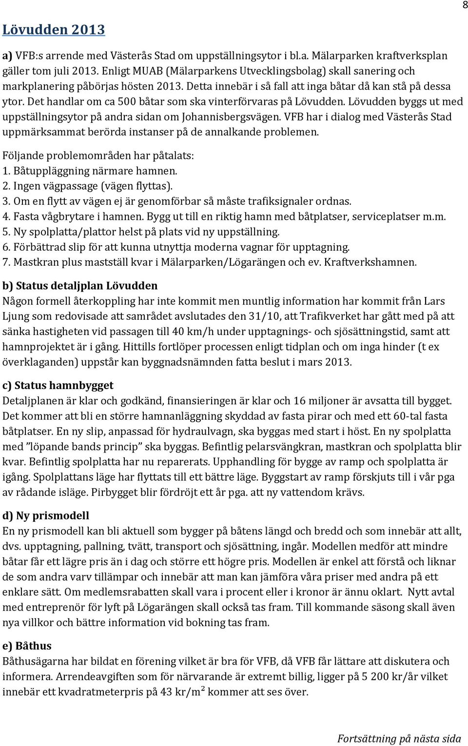 Det handlar om ca 500 båtar som ska vinterförvaras på Lövudden. Lövudden byggs ut med uppställningsytor på andra sidan om Johannisbergsvägen.