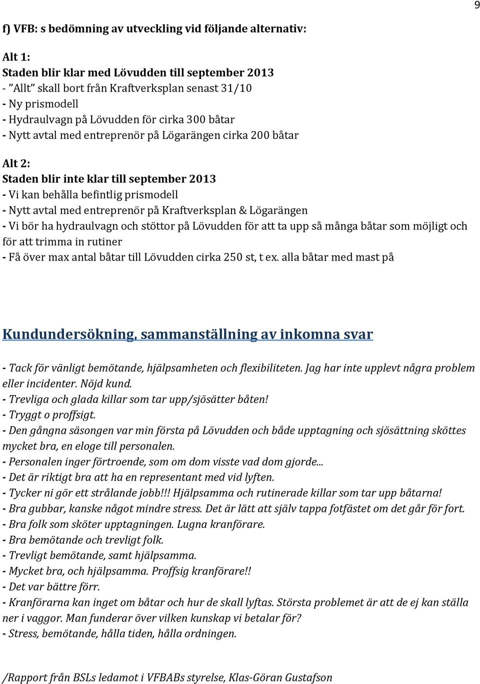 entreprenör på Kraftverksplan & Lögarängen - Vi bör ha hydraulvagn och stöttor på Lövudden för att ta upp så många båtar som möjligt och för att trimma in rutiner - Få över max antal båtar till