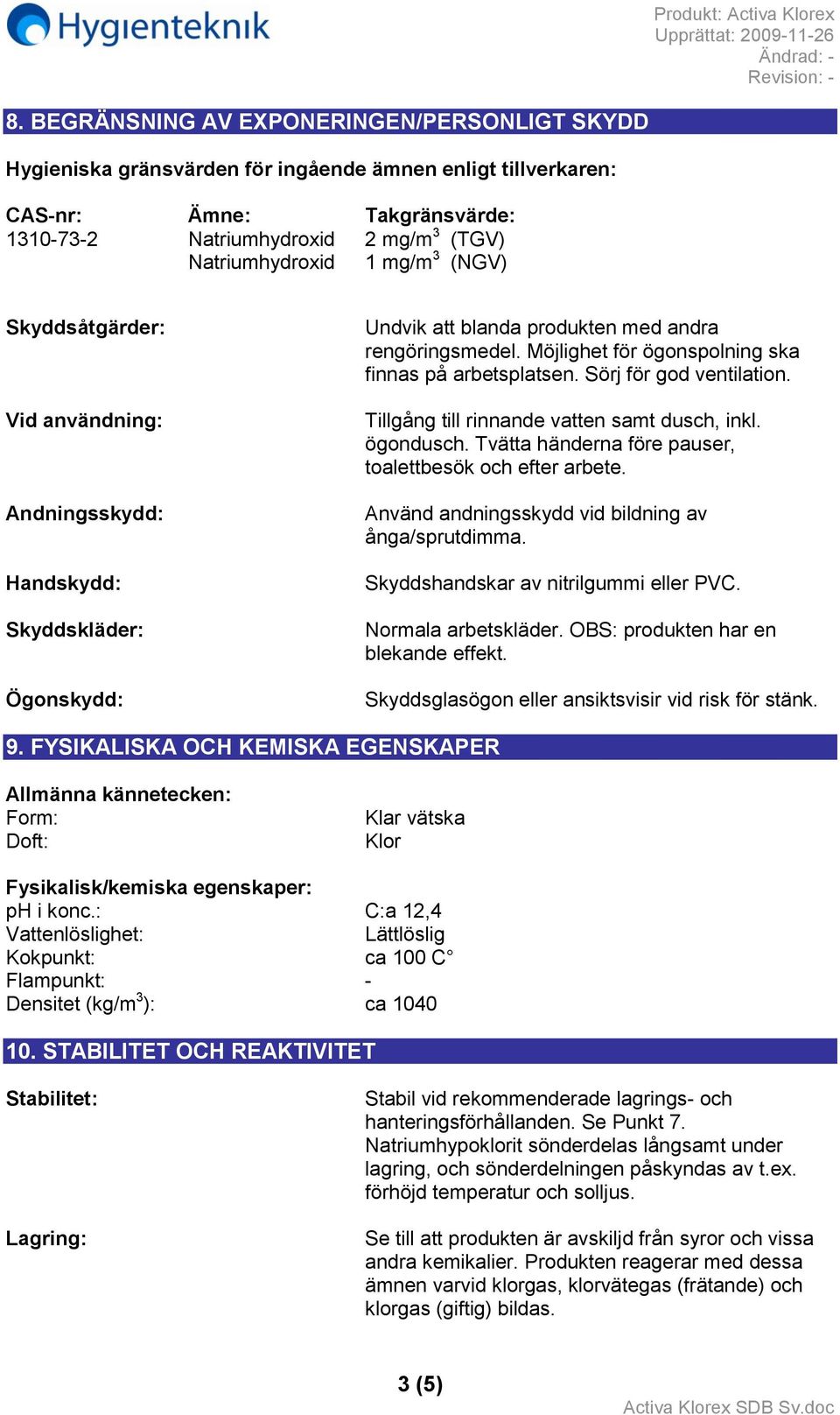 Möjlighet för ögonspolning ska finnas på arbetsplatsen. Sörj för god ventilation. Tillgång till rinnande vatten samt dusch, inkl. ögondusch. Tvätta händerna före pauser, toalettbesök och efter arbete.