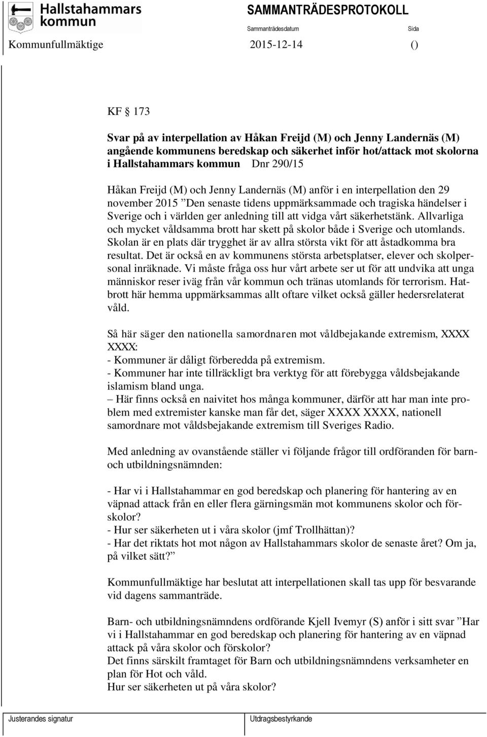 säkerhetstänk. Allvarliga och mycket våldsamma brott har skett på skolor både i Sverige och utomlands. Skolan är en plats där trygghet är av allra största vikt för att åstadkomma bra resultat.