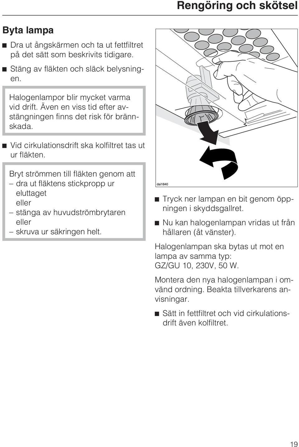 Bryt strömmen till fläkten genom att dra ut fläktens stickpropp ur eluttaget eller stänga av huvudströmbrytaren eller skruva ur säkringen helt. Tryck ner lampan en bit genom öppningen i skyddsgallret.