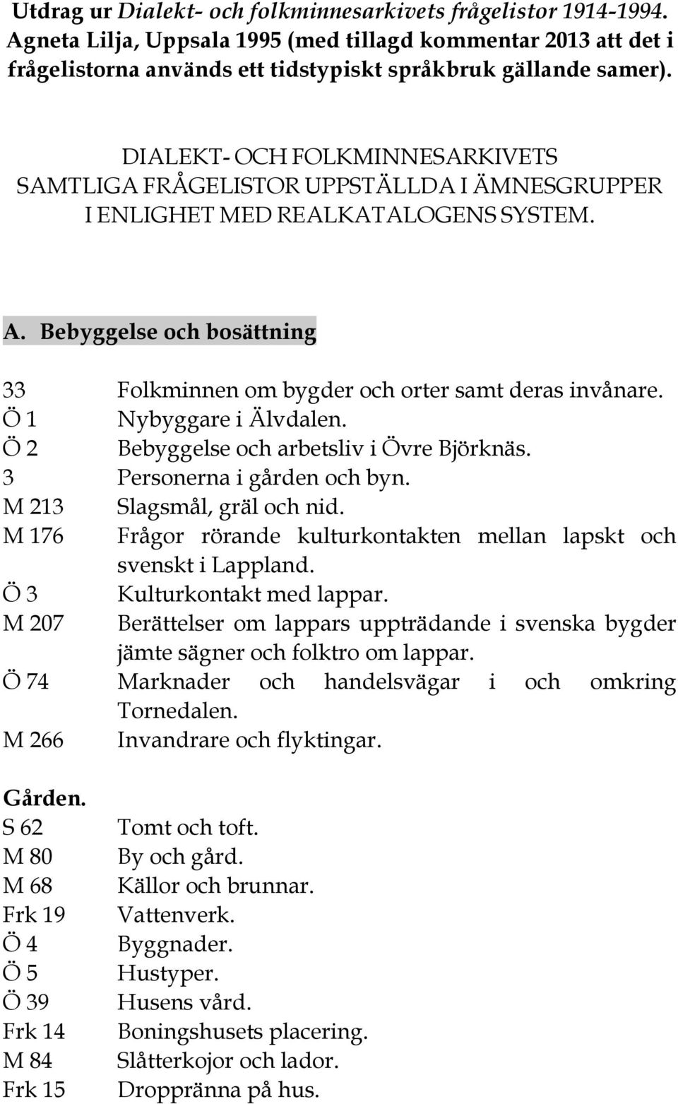 Ö 1 Nybyggare i Älvdalen. Ö 2 Bebyggelse och arbetsliv i Övre Björknäs. 3 Personerna i gården och byn. M 213 Slagsmål, gräl och nid.