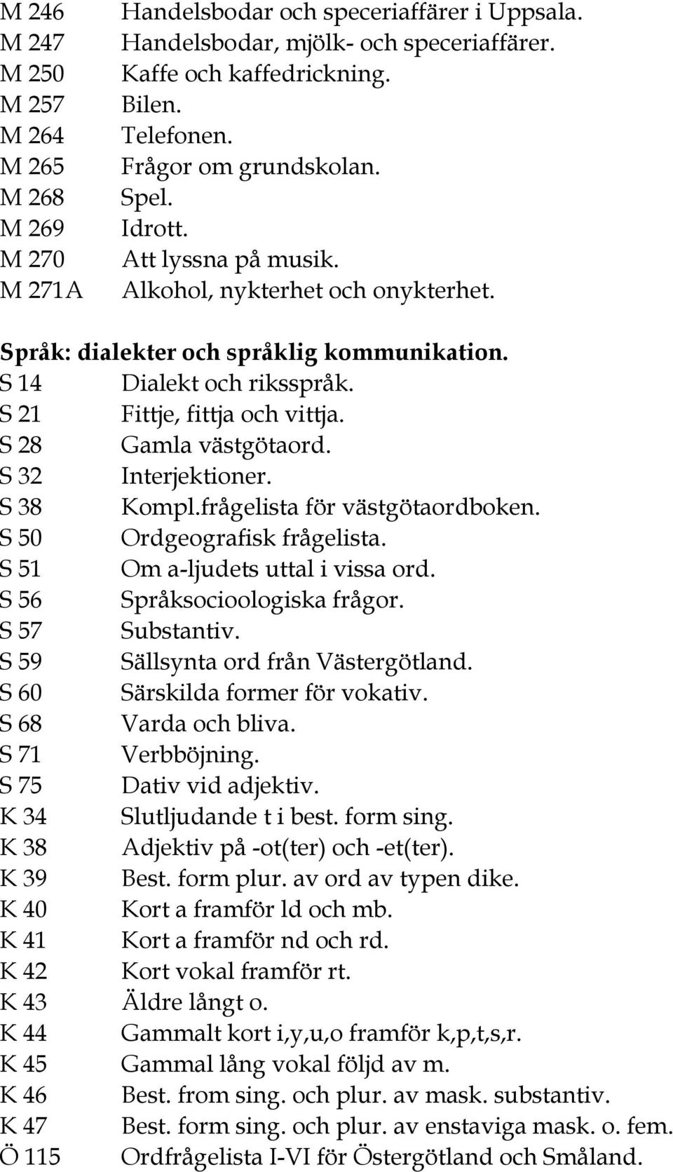 S 28 Gamla västgötaord. S 32 Interjektioner. S 38 Kompl.frågelista för västgötaordboken. S 50 Ordgeografisk frågelista. S 51 Om a-ljudets uttal i vissa ord. S 56 Språksocioologiska frågor.